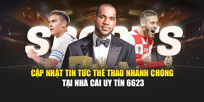 Cập nhật tin tức thể thao nhanh chóng tại nhà cái uy tín 6623