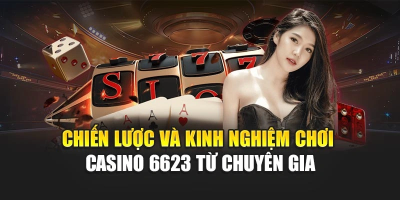 Chiến lược và kinh nghiệm chơi casino 6623 từ chuyên gia
