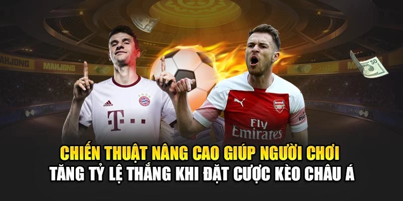 Chiến thuật nâng cao giúp người chơi tăng tỷ lệ thắng khi đặt cược kèo châu Á