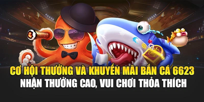 Cơ hội thưởng và khuyến mãi Bắn Cá 6623 - nhận thưởng cao, vui chơi thỏa thích