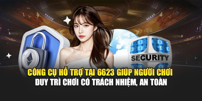 Công cụ hỗ trợ tại 6623 giúp hội viên duy trì chơi có trách nhiệm, an toàn