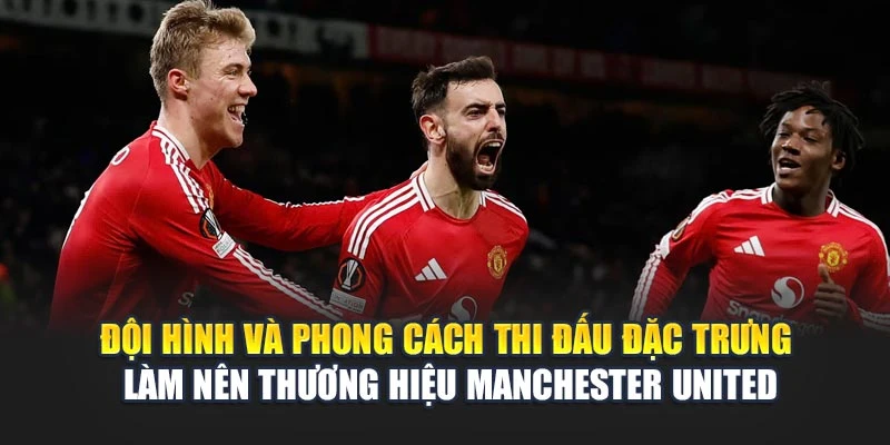 Đội hình và phong cách thi đấu đặc trưng làm nên thương hiệu Manchester United Đội hình và phong cách thi đấu đặc trưng làm nên thương hiệu Manchester United