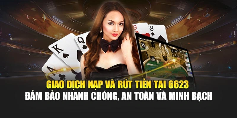 Giao dịch nạp và rút tiền tại 6623 đảm bảo nhanh chóng, an toàn và minh bạch