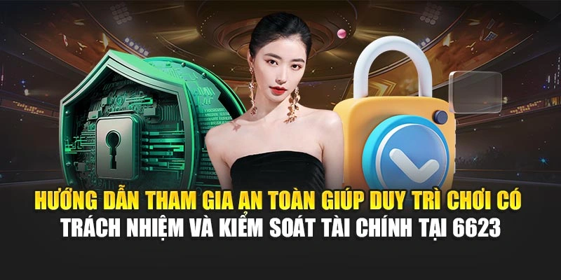 Hướng dẫn tham gia an toàn giúp duy trì chơi có trách nhiệm và kiểm soát tài chính tại 6623