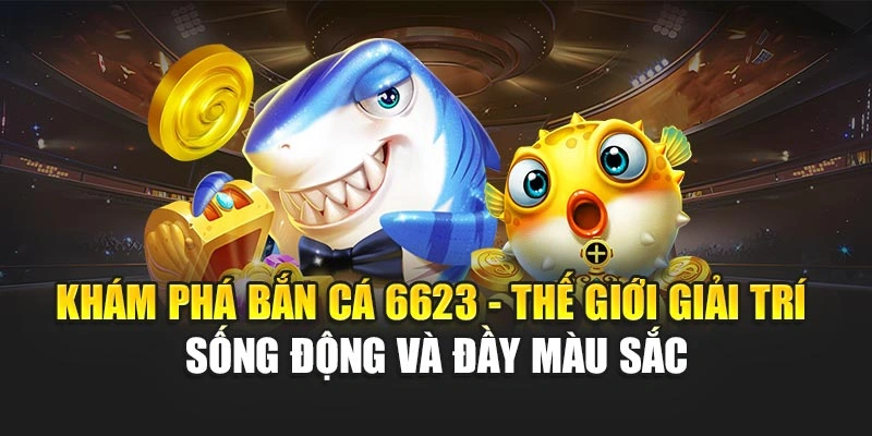 Khám phá Bắn Cá 6623 - thế giới giải trí sống động và đầy màu sắc
