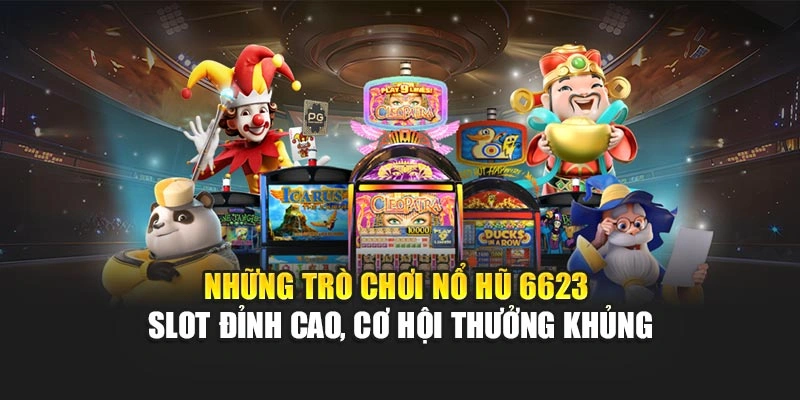 Những tựa game nổ hũ 6623 - slot đỉnh cao, cơ hội thưởng khủng