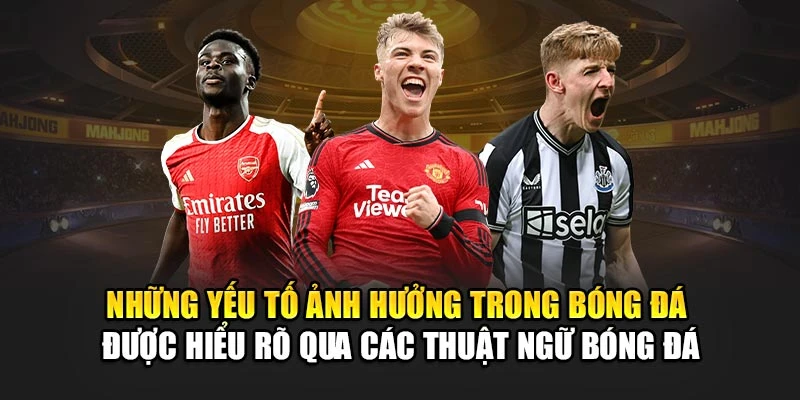 Những yếu tố ảnh hưởng trong bóng đá được hiểu rõ qua các thuật ngữ bóng đá Những yếu tố ảnh hưởng trong bóng đá được hiểu rõ qua các thuật ngữ bóng đá