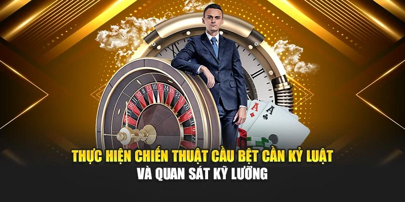 Thực hiện chiến thuật cầu bệt cần kỷ luật và quan sát kỹ lưỡng